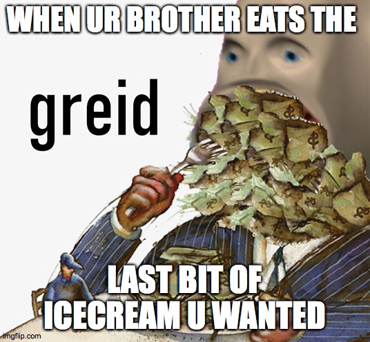 Meme man greed |  WHEN UR BROTHER EATS THE; LAST BIT OF ICECREAM U WANTED | image tagged in meme man greed | made w/ Imgflip meme maker