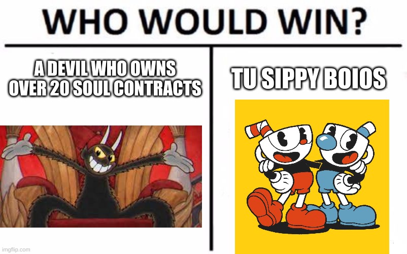Cuphead memememe | A DEVIL WHO OWNS OVER 20 SOUL CONTRACTS; TU SIPPY BOIOS | image tagged in memes,who would win | made w/ Imgflip meme maker
