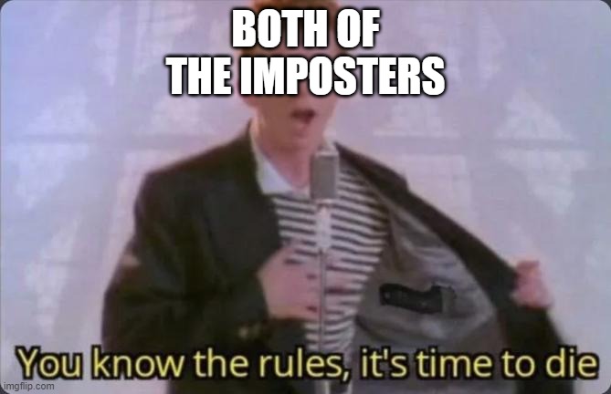 You know the rules, it's time to die | BOTH OF THE IMPOSTERS | image tagged in you know the rules it's time to die | made w/ Imgflip meme maker