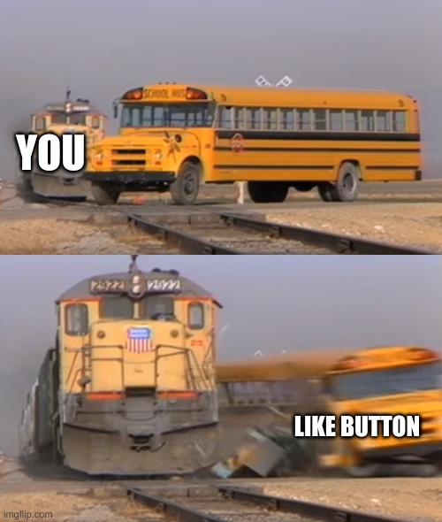 smash dat like button | YOU; LIKE BUTTON | image tagged in a train hitting a school bus | made w/ Imgflip meme maker