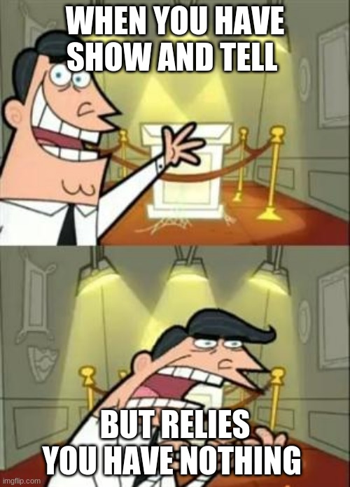 This Is Where I'd Put My Trophy If I Had One | WHEN YOU HAVE SHOW AND TELL; BUT RELIES YOU HAVE NOTHING | image tagged in memes,this is where i'd put my trophy if i had one | made w/ Imgflip meme maker