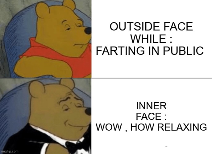 POOH_RELAXING | OUTSIDE FACE WHILE :
FARTING IN PUBLIC; INNER FACE :
WOW , HOW RELAXING | image tagged in memes,tuxedo winnie the pooh | made w/ Imgflip meme maker