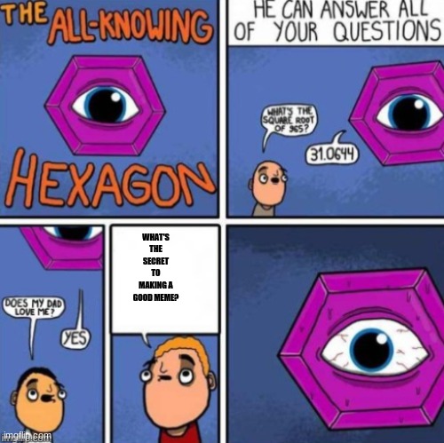 The all knowing hexagon | WHAT'S THE SECRET TO MAKING A GOOD MEME? | image tagged in the all knowing hexagon,memes | made w/ Imgflip meme maker