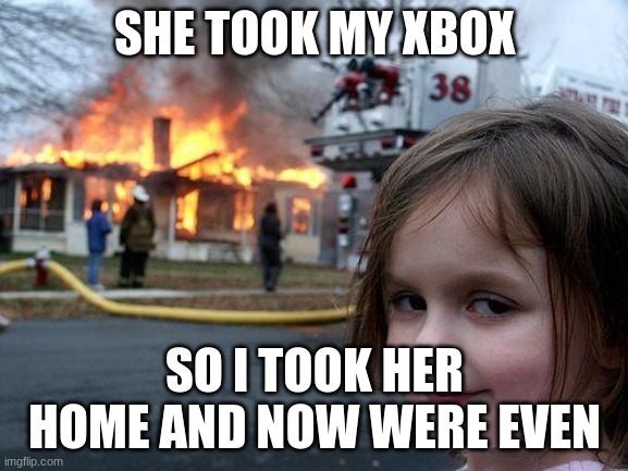 Disaster Girl Meme | SHE TOOK MY XBOX; SO I TOOK HER HOME AND NOW WERE EVEN | image tagged in memes,disaster girl | made w/ Imgflip meme maker