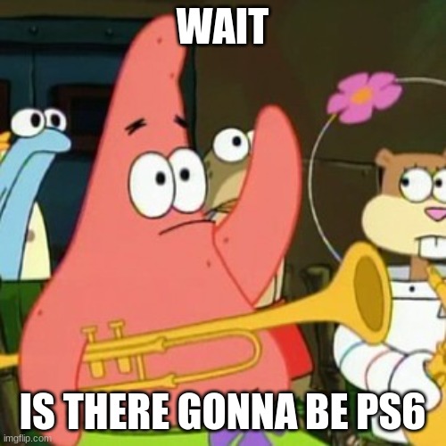 No Patrick Meme | WAIT IS THERE GONNA BE PS6 | image tagged in memes,no patrick | made w/ Imgflip meme maker