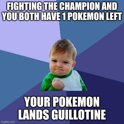 Success Kid | FIGHTING THE CHAMPION AND YOU BOTH HAVE 1 POKEMON LEFT; YOUR POKEMON LANDS GUILLOTINE | image tagged in memes,success kid | made w/ Imgflip meme maker