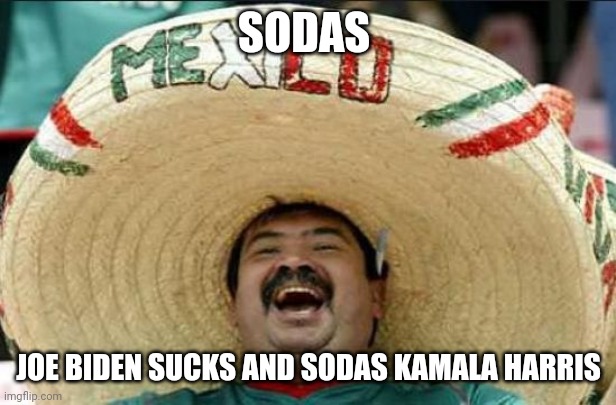 mexican word of the day | SODAS; JOE BIDEN SUCKS AND SODAS KAMALA HARRIS | image tagged in mexican word of the day | made w/ Imgflip meme maker