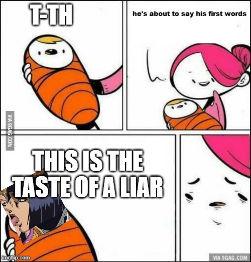 He is About to Say His First Words | T-TH; THIS IS THE TASTE OF A LIAR | image tagged in he is about to say his first words | made w/ Imgflip meme maker