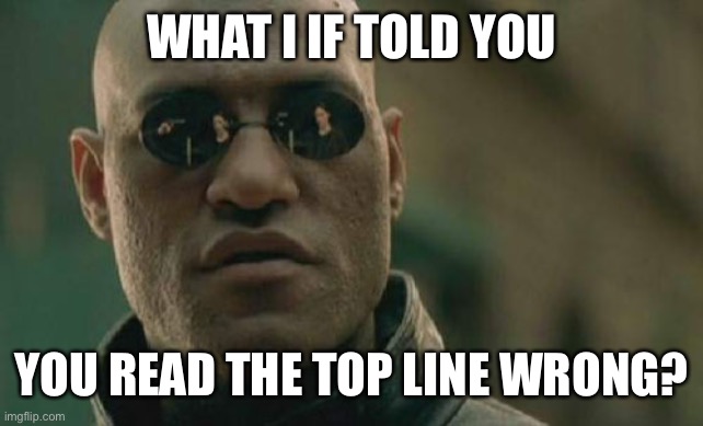 Matrix Morpheus | WHAT I IF TOLD YOU; YOU READ THE TOP LINE WRONG? | image tagged in memes,matrix morpheus | made w/ Imgflip meme maker