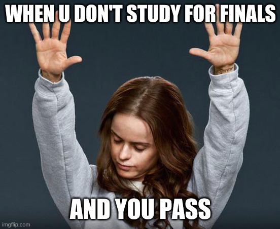 Praise the lord | WHEN U DON'T STUDY FOR FINALS; AND YOU PASS | image tagged in praise the lord | made w/ Imgflip meme maker
