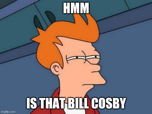 Futurama Fry | HMM; IS THAT BILL COSBY | image tagged in memes,futurama fry | made w/ Imgflip meme maker