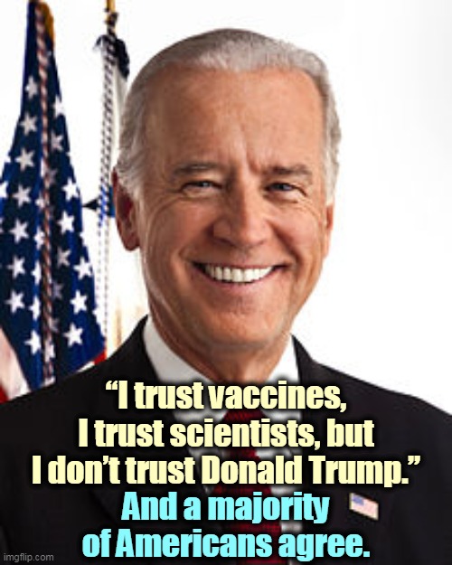 Exactly. | “I trust vaccines, I trust scientists, but I don’t trust Donald Trump.”; And a majority of Americans agree. | image tagged in joe biden,vaccines,scientists,yes,trump,no | made w/ Imgflip meme maker