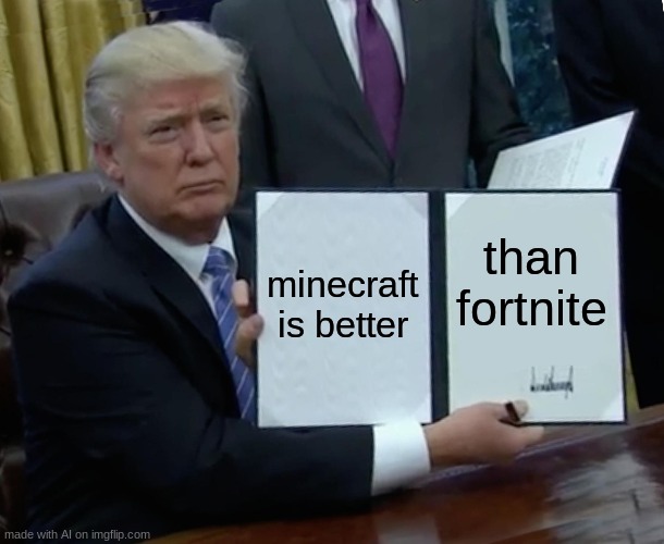IT IS BECOMING SELF AWARE | minecraft is better; than fortnite | image tagged in memes,trump bill signing | made w/ Imgflip meme maker