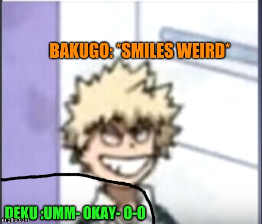 bakugo smiles weird- | BAKUGO: *SMILES WEIRD*; DEKU :UMM- OKAY- O-O | image tagged in bakugo,mha | made w/ Imgflip meme maker