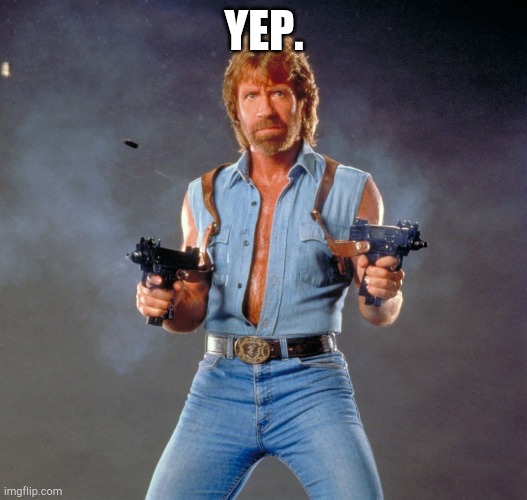 Chuck Norris Guns Meme | YEP. | image tagged in memes,chuck norris guns,chuck norris | made w/ Imgflip meme maker