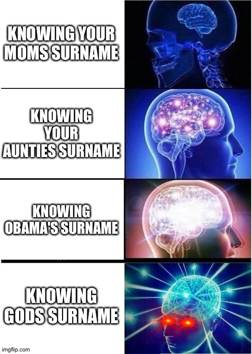 Expanding Brain | KNOWING YOUR MOMS SURNAME; KNOWING YOUR AUNTIES SURNAME; KNOWING OBAMA'S SURNAME; KNOWING GODS SURNAME | image tagged in memes,expanding brain | made w/ Imgflip meme maker