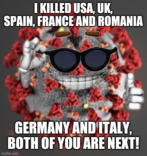 Oh noes... | I KILLED USA, UK, SPAIN, FRANCE AND ROMANIA; GERMANY AND ITALY, BOTH OF YOU ARE NEXT! | image tagged in coronavirus,covid-19,covidiots,memes | made w/ Imgflip meme maker