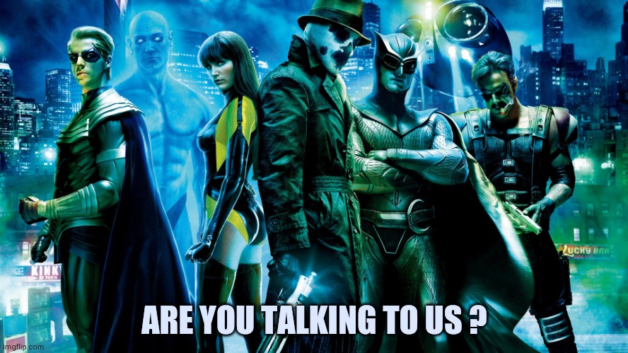 Watchmen | ARE YOU TALKING TO US ? | image tagged in watchmen | made w/ Imgflip meme maker