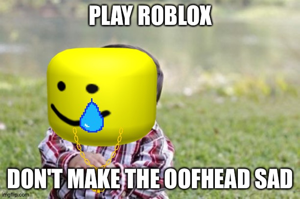 Evil Toddler | PLAY ROBLOX; DON'T MAKE THE OOFHEAD SAD | image tagged in memes,evil toddler | made w/ Imgflip meme maker