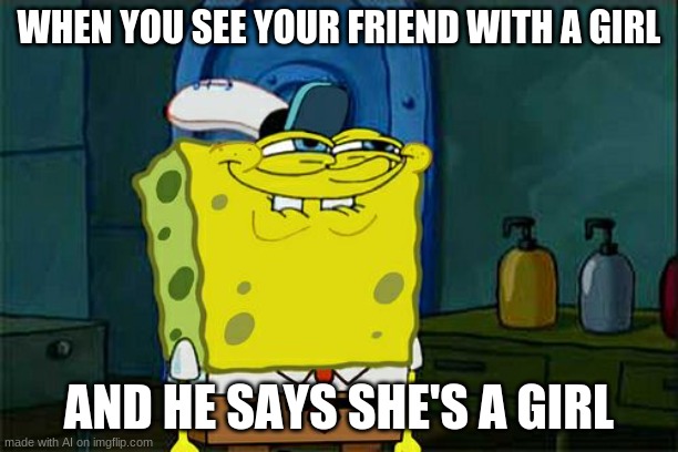 hes laughing bc its obvious | WHEN YOU SEE YOUR FRIEND WITH A GIRL; AND HE SAYS SHE'S A GIRL | image tagged in memes,don't you squidward | made w/ Imgflip meme maker