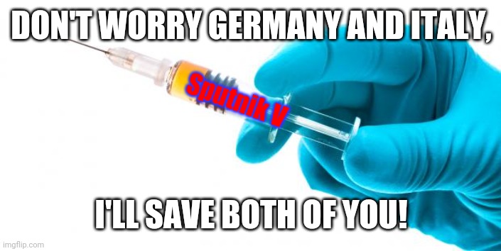 Syringe vaccine medicine | DON'T WORRY GERMANY AND ITALY, I'LL SAVE BOTH OF YOU! Sputnik V | image tagged in syringe vaccine medicine | made w/ Imgflip meme maker