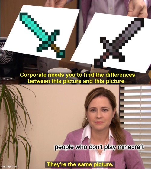 They're The Same Picture | people who don't play minecraft | image tagged in memes,they're the same picture | made w/ Imgflip meme maker
