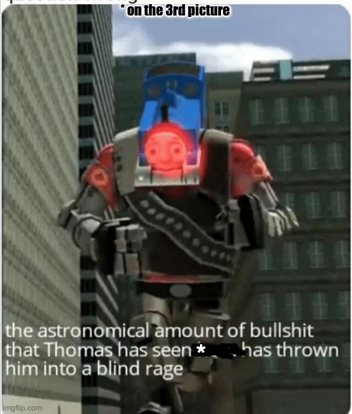 The astronomical amount of bullshit that Thomas has seen here | * on the 3rd picture * | image tagged in the astronomical amount of bullshit that thomas has seen here | made w/ Imgflip meme maker
