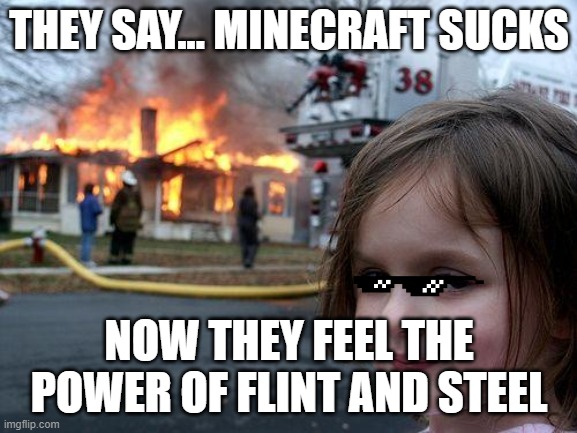 Disaster Girl Meme | THEY SAY... MINECRAFT SUCKS; NOW THEY FEEL THE POWER OF FLINT AND STEEL | image tagged in memes,disaster girl | made w/ Imgflip meme maker