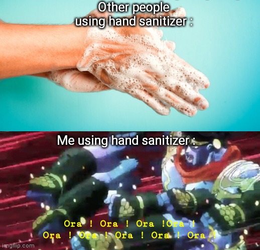 Gotta go fast | Other people using hand sanitizer :; Me using hand sanitizer :; Ora ! Ora ! Ora !Ora ! Ora ! Ora ! Ora ! Ora ! Ora ! | image tagged in jjba,covid-19,hands | made w/ Imgflip meme maker