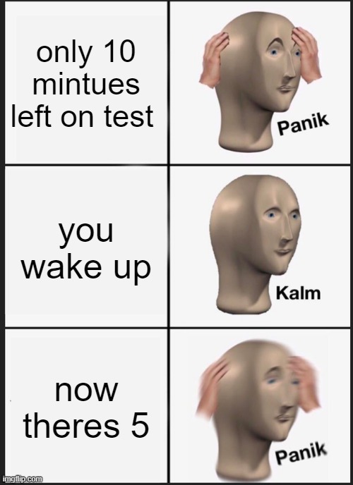 Panik Kalm Panik | only 10 mintues left on test; you wake up; now theres 5 | image tagged in memes,panik kalm panik | made w/ Imgflip meme maker