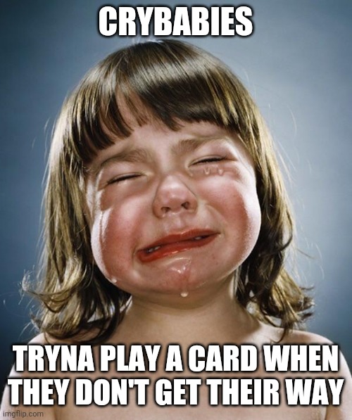 Crybaby | CRYBABIES TRYNA PLAY A CARD WHEN THEY DON'T GET THEIR WAY | image tagged in crybaby | made w/ Imgflip meme maker