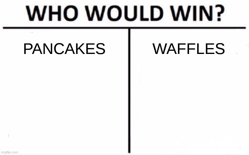 This is my last meme, I'm leaving for good. Sry swift | PANCAKES; WAFFLES | image tagged in who would win | made w/ Imgflip meme maker