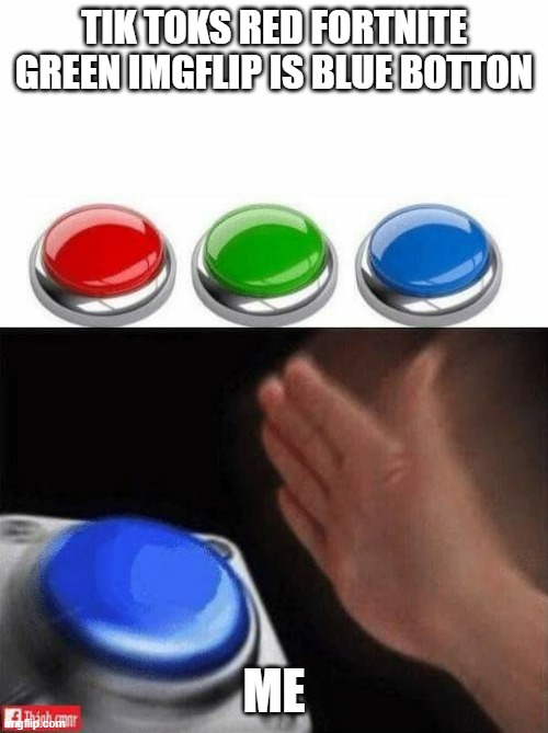 Three Buttons | TIK TOKS RED FORTNITE GREEN IMGFLIP IS BLUE BOTTON; ME | image tagged in three buttons | made w/ Imgflip meme maker