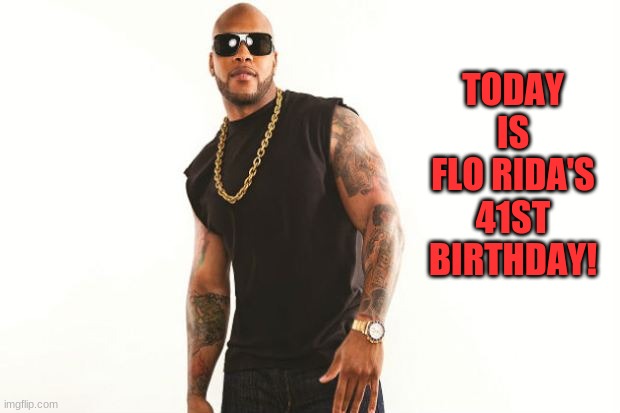flo rida | TODAY IS FLO RIDA'S 41ST BIRTHDAY! | image tagged in flo rida,memes,celebrity birthdays,happy birthday,birthday,rapper | made w/ Imgflip meme maker