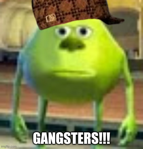 yufk,jh | GANGSTERS!!! | image tagged in sully wazowski | made w/ Imgflip meme maker