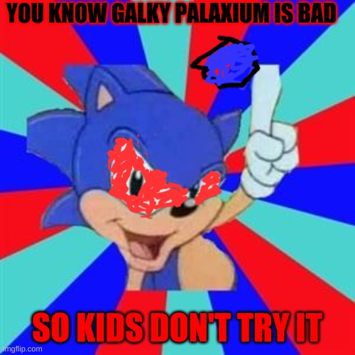 Sonic sez | YOU KNOW GALKY PALAXIUM IS BAD; SO KIDS DON'T TRY IT | image tagged in sonic sez | made w/ Imgflip meme maker