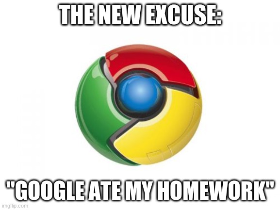 Google ate my homework |  THE NEW EXCUSE:; "GOOGLE ATE MY HOMEWORK" | image tagged in memes,google chrome | made w/ Imgflip meme maker