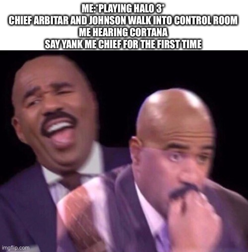 OH YEA YANK ME CHIEF |  ME:*PLAYING HALO 3*
CHIEF ARBITAR AND JOHNSON WALK INTO CONTROL ROOM
ME HEARING CORTANA SAY YANK ME CHIEF FOR THE FIRST TIME | image tagged in steve harvey laughing serious,memes,halo,master chief,halo 3 | made w/ Imgflip meme maker