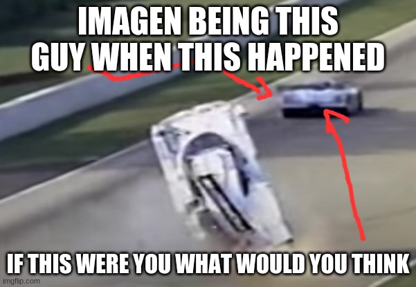 id think yes one less person to worry about | IMAGEN BEING THIS GUY WHEN THIS HAPPENED; IF THIS WERE YOU WHAT WOULD YOU THINK | made w/ Imgflip meme maker