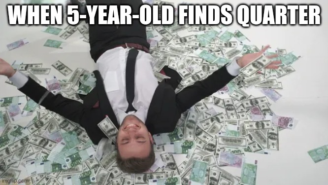 WHEN 5-YEAR-OLD FINDS QUARTER | image tagged in money money | made w/ Imgflip meme maker