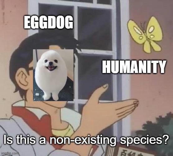 Is This A Pigeon | EGGDOG; HUMANITY; Is this a non-existing species? | image tagged in memes,is this a pigeon,eggdog | made w/ Imgflip meme maker