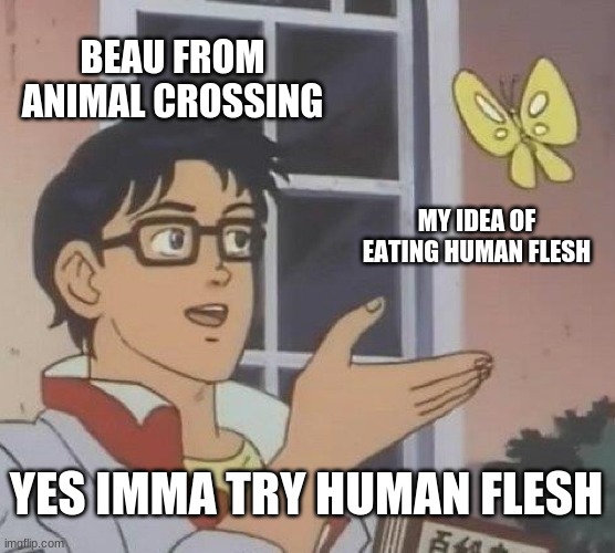 Beau isn't okay | BEAU FROM ANIMAL CROSSING; MY IDEA OF EATING HUMAN FLESH; YES IMMA TRY HUMAN FLESH | image tagged in memes,is this a pigeon | made w/ Imgflip meme maker