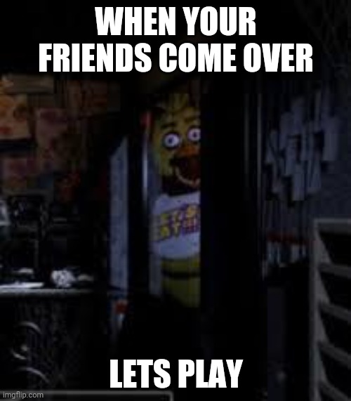 Chica Looking In Window FNAF | WHEN YOUR FRIENDS COME OVER; LETS PLAY | image tagged in chica looking in window fnaf | made w/ Imgflip meme maker