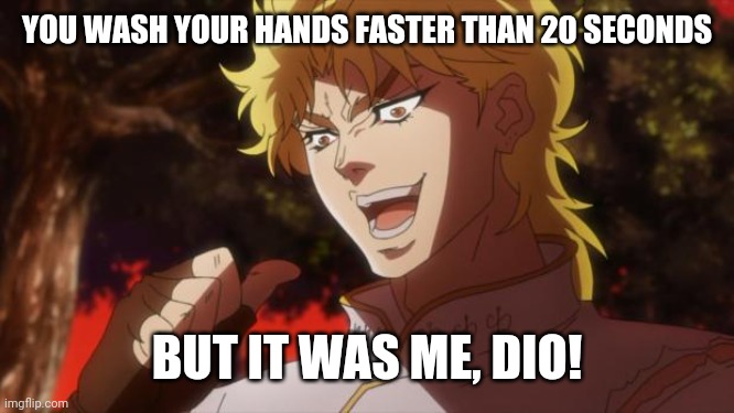 But it was me Dio | YOU WASH YOUR HANDS FASTER THAN 20 SECONDS BUT IT WAS ME, DIO! | image tagged in but it was me dio | made w/ Imgflip meme maker