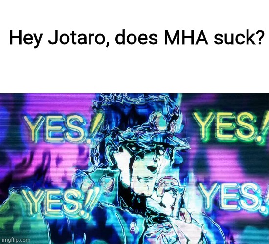 Hey Jotaro, does MHA suck? | image tagged in blank white template,yes yes yes | made w/ Imgflip meme maker