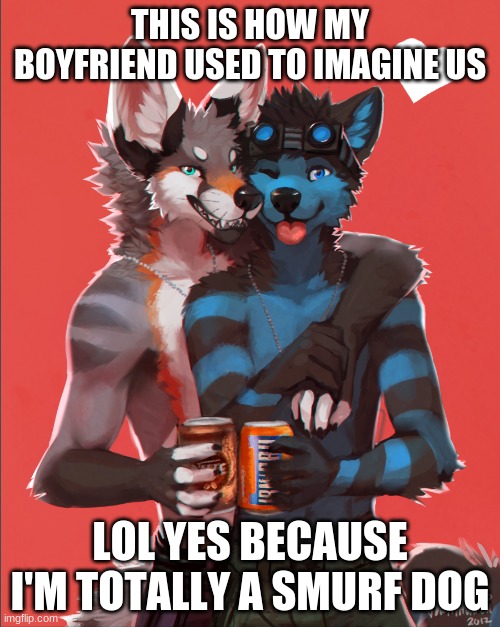 Fursona memes | THIS IS HOW MY BOYFRIEND USED TO IMAGINE US; LOL YES BECAUSE I'M TOTALLY A SMURF DOG | made w/ Imgflip meme maker