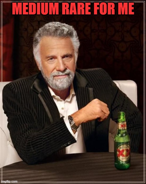 medium rare | MEDIUM RARE FOR ME | image tagged in memes,the most interesting man in the world | made w/ Imgflip meme maker