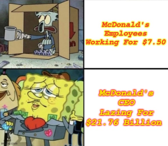 Poor Squidward vs Rich Spongebob | McDonald's Employees Working For $7.50; McDonald's CEO Lazing For $21.76 Billion | image tagged in poor squidward vs rich spongebob | made w/ Imgflip meme maker