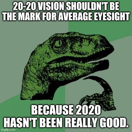 Philosoraptor Meme | 20-20 VISION SHOULDN'T BE THE MARK FOR AVERAGE EYESIGHT; BECAUSE 2020 HASN'T BEEN REALLY GOOD. | image tagged in memes,philosoraptor,2020 sucks,eyes | made w/ Imgflip meme maker