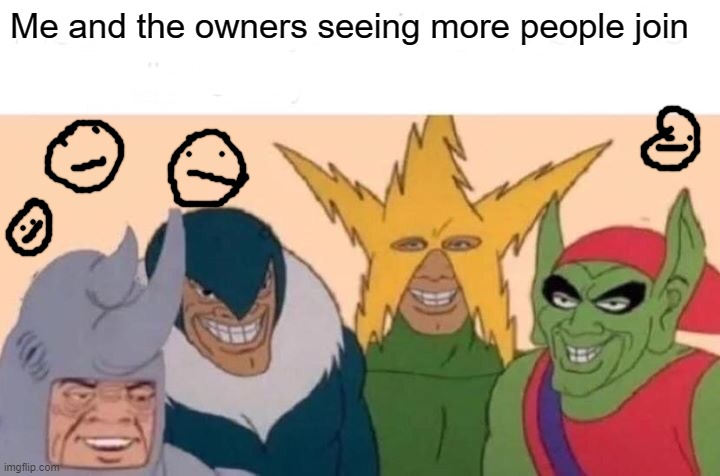 Po[p | Me and the owners seeing more people join | image tagged in memes,me and the boys | made w/ Imgflip meme maker